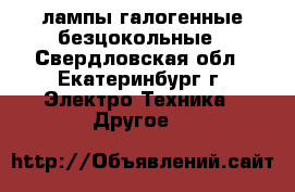 лампы галогенные безцокольные - Свердловская обл., Екатеринбург г. Электро-Техника » Другое   